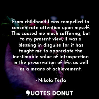  From childhood I was compelled to concentrate attention upon myself. This caused... - Nikola Tesla - Quotes Donut