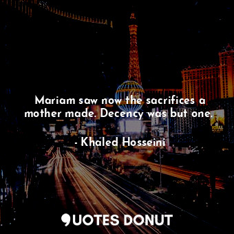 Mariam saw now the sacrifices a mother made. Decency was but one. 