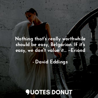  Nothing that's really worthwhile should be easy, Belgarion. If it's easy, we don... - David Eddings - Quotes Donut