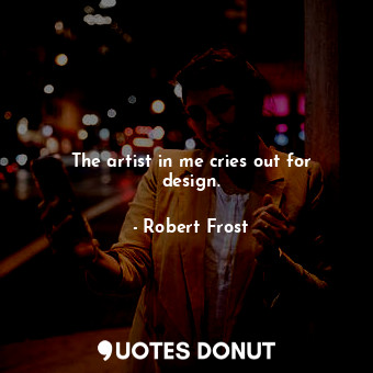  The artist in me cries out for design.... - Robert Frost - Quotes Donut