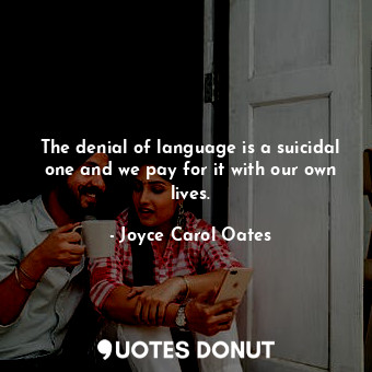  The denial of language is a suicidal one and we pay for it with our own lives.... - Joyce Carol Oates - Quotes Donut