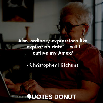  Also, ordinary expressions like “expiration date” … will I outlive my Amex?... - Christopher Hitchens - Quotes Donut