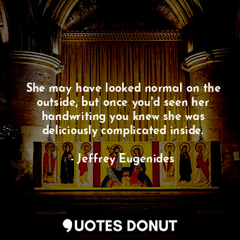  She may have looked normal on the outside, but once you'd seen her handwriting y... - Jeffrey Eugenides - Quotes Donut