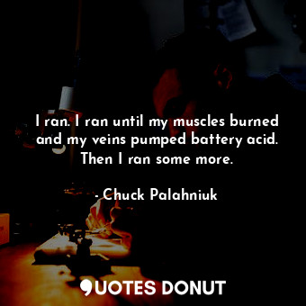  I ran. I ran until my muscles burned and my veins pumped battery acid. Then I ra... - Chuck Palahniuk - Quotes Donut