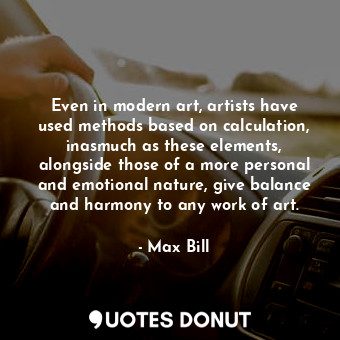  Even in modern art, artists have used methods based on calculation, inasmuch as ... - Max Bill - Quotes Donut