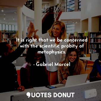  It is right that we be concerned with the scientific probity of metaphysics.... - Gabriel Marcel - Quotes Donut