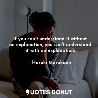  If you can't understand it without an explanation, you can't understand it with ... - Haruki Murakami - Quotes Donut