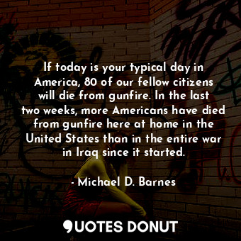  If today is your typical day in America, 80 of our fellow citizens will die from... - Michael D. Barnes - Quotes Donut