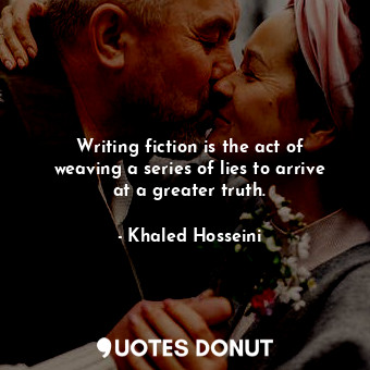  Writing fiction is the act of weaving a series of lies to arrive at a greater tr... - Khaled Hosseini - Quotes Donut