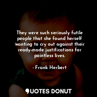  They were such seriously futile people that she found herself wanting to cry out... - Frank Herbert - Quotes Donut
