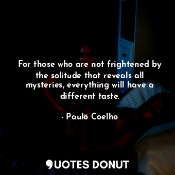  For those who are not frightened by the solitude that reveals all mysteries, eve... - Paulo Coelho - Quotes Donut