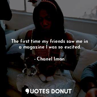  The first time my friends saw me in a magazine I was so excited.... - Chanel Iman - Quotes Donut