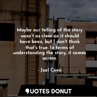  Maybe our telling of the story wasn&#39;t as clear as it should have been, but I... - Joel Coen - Quotes Donut