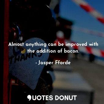  Almost anything can be improved with the addition of bacon.... - Jasper Fforde - Quotes Donut