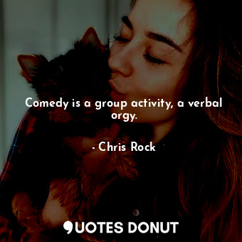  Comedy is a group activity, a verbal orgy.... - Chris Rock - Quotes Donut