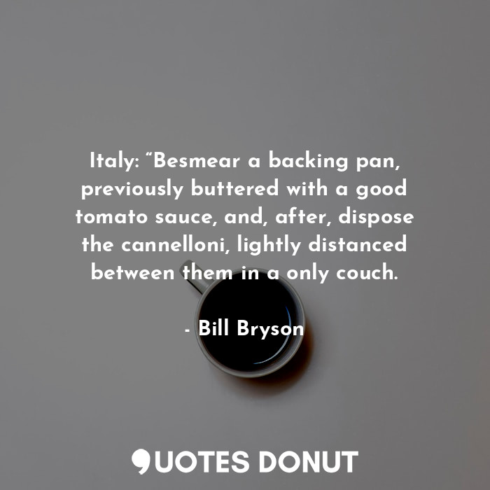  Italy: “Besmear a backing pan, previously buttered with a good tomato sauce, and... - Bill Bryson - Quotes Donut