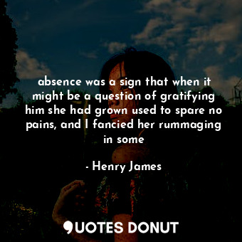  absence was a sign that when it might be a question of gratifying him she had gr... - Henry James - Quotes Donut