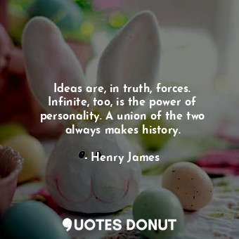  Ideas are, in truth, forces. Infinite, too, is the power of personality. A union... - Henry James - Quotes Donut