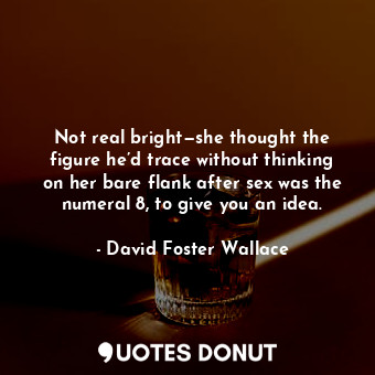  Not real bright—she thought the figure he’d trace without thinking on her bare f... - David Foster Wallace - Quotes Donut
