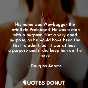  His name was Wowbagger the Infinitely Prolonged. He was a man with a purpose. No... - Douglas Adams - Quotes Donut