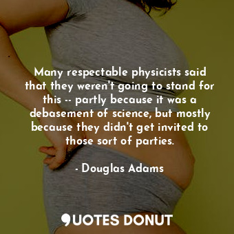  Many respectable physicists said that they weren't going to stand for this -- pa... - Douglas Adams - Quotes Donut