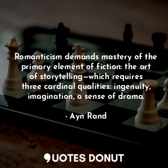 Romanticism demands mastery of the primary element of fiction: the art of storytelling—which requires three cardinal qualities: ingenuity, imagination, a sense of drama.