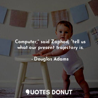  Computer,” said Zaphod, “tell us what our present trajectory is.... - Douglas Adams - Quotes Donut