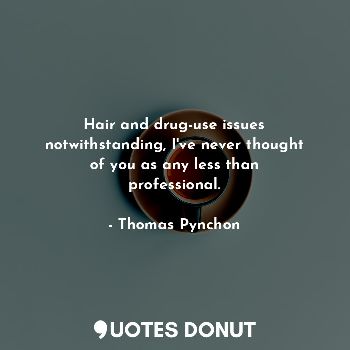  Hair and drug-use issues notwithstanding, I've never thought of you as any less ... - Thomas Pynchon - Quotes Donut