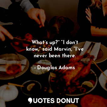  What’s up?” “I don’t know,” said Marvin, “I’ve never been there.... - Douglas Adams - Quotes Donut