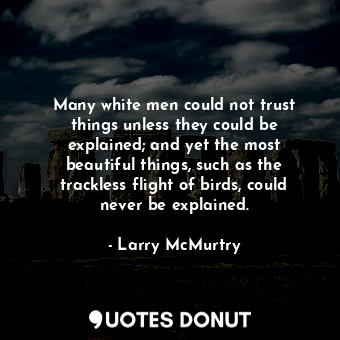  Many white men could not trust things unless they could be explained; and yet th... - Larry McMurtry - Quotes Donut