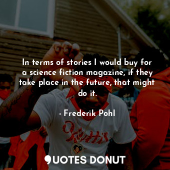  In terms of stories I would buy for a science fiction magazine, if they take pla... - Frederik Pohl - Quotes Donut