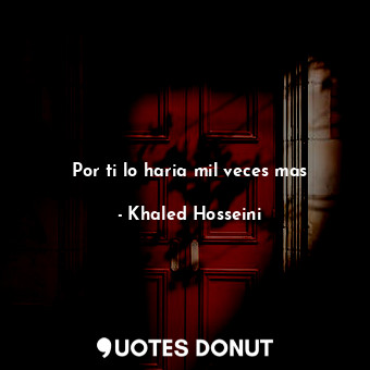  Por ti lo haria mil veces mas... - Khaled Hosseini - Quotes Donut