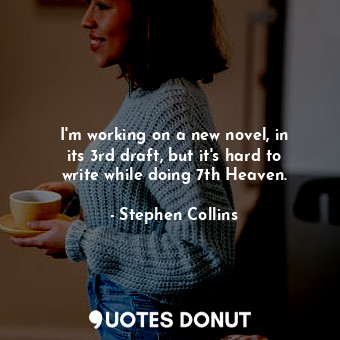  I&#39;m working on a new novel, in its 3rd draft, but it&#39;s hard to write whi... - Stephen Collins - Quotes Donut
