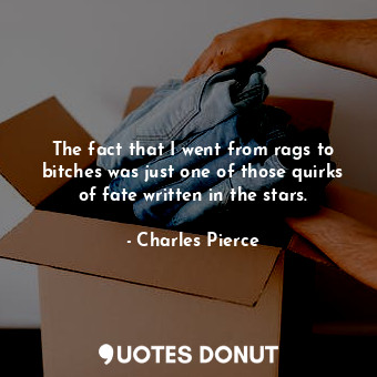 The fact that I went from rags to bitches was just one of those quirks of fate w... - Charles Pierce - Quotes Donut