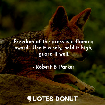  Freedom of the press is a flaming sword.  Use it wisely, hold it high, guard it ... - Robert B. Parker - Quotes Donut