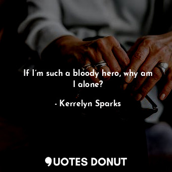  If I’m such a bloody hero, why am I alone?... - Kerrelyn Sparks - Quotes Donut