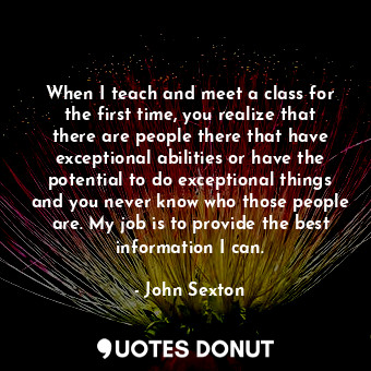  When I teach and meet a class for the first time, you realize that there are peo... - John Sexton - Quotes Donut