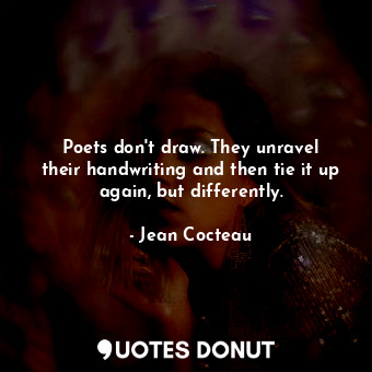 Poets don&#39;t draw. They unravel their handwriting and then tie it up again, b... - Jean Cocteau - Quotes Donut