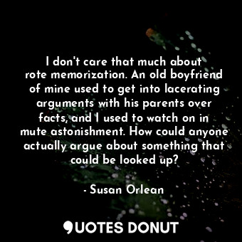  I don&#39;t care that much about rote memorization. An old boyfriend of mine use... - Susan Orlean - Quotes Donut