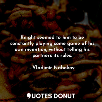  Knight seemed to him to be constantly playing some game of his own invention, wi... - Vladimir Nabokov - Quotes Donut