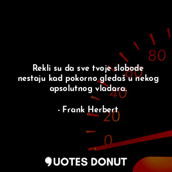  Rekli su da sve tvoje slobode nestaju kad pokorno gledaš u nekog apsolutnog vlad... - Frank Herbert - Quotes Donut