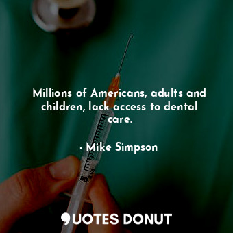  Millions of Americans, adults and children, lack access to dental care.... - Mike Simpson - Quotes Donut