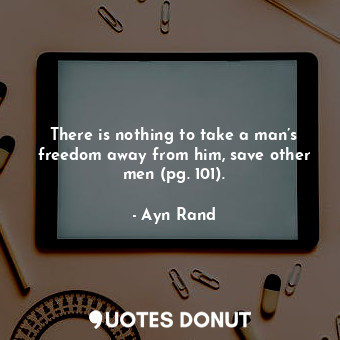 There is nothing to take a man’s freedom away from him, save other men (pg. 101).