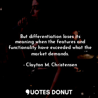  But differentiation loses its meaning when the features and functionality have e... - Clayton M. Christensen - Quotes Donut