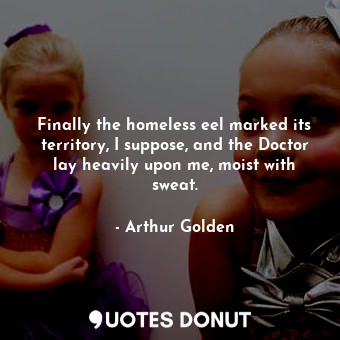  Finally the homeless eel marked its territory, I suppose, and the Doctor lay hea... - Arthur Golden - Quotes Donut