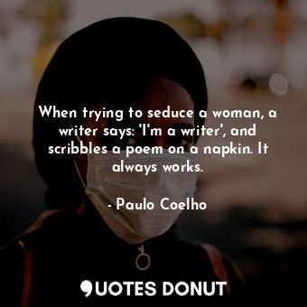 When trying to seduce a woman, a writer says: 'I'm a writer', and scribbles a poem on a napkin. It always works.