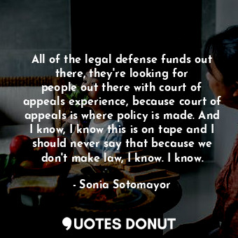  All of the legal defense funds out there, they&#39;re looking for people out the... - Sonia Sotomayor - Quotes Donut