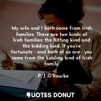  My wife and I both come from Irish families. There are two kinds of Irish famili... - P. J. O&#39;Rourke - Quotes Donut