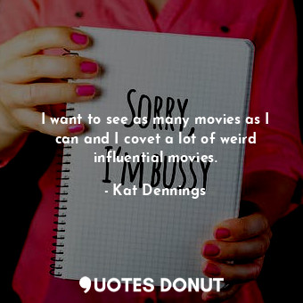  I want to see as many movies as I can and I covet a lot of weird influential mov... - Kat Dennings - Quotes Donut