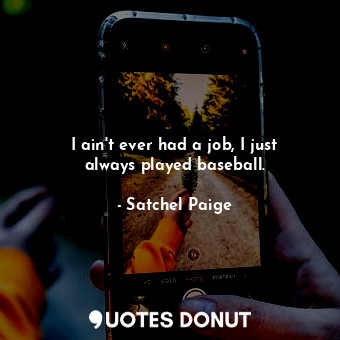  I ain&#39;t ever had a job, I just always played baseball.... - Satchel Paige - Quotes Donut
